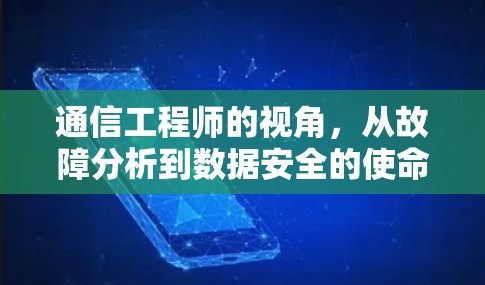 通信工程师的视角,从故障分析到数据安全的使命担当