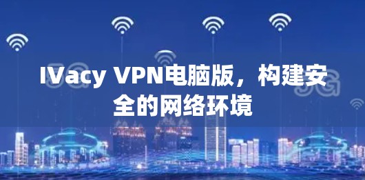 IVacy VPN电脑版,构建安全的网络环境