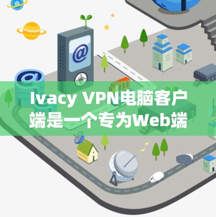 Ivacy VPN电脑客户端是一个专为Web端设计的VPN工具,支持远程访问互联网。它提供多种配置选项,帮助用户高效地进行远程访问。以下是一些推荐和使用方法,以及安全注意事项