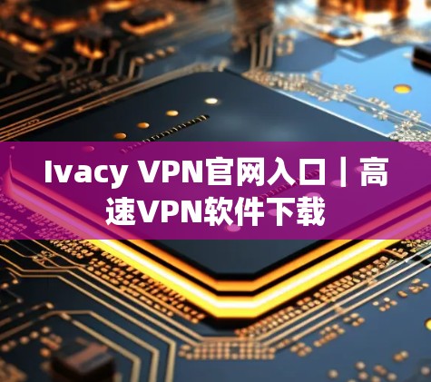 Ivacy VPN官网入口|高速VPN软件下载