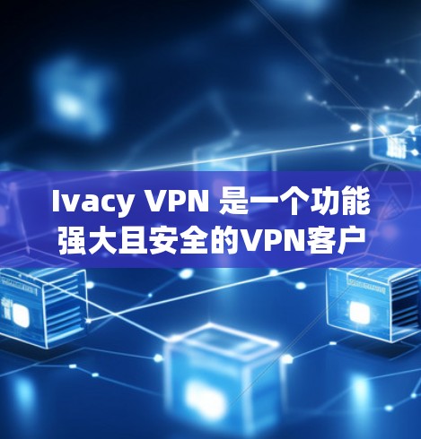 Ivacy VPN 是一个功能强大且安全的VPN客户端，适合不同需求的用户。以下是一些推荐，帮助您选择适合自己的Ivacy VPN客户端
