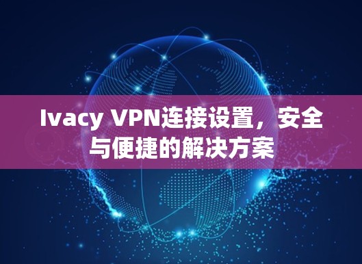 Ivacy VPN连接设置，安全与便捷的解决方案