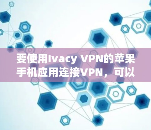 要使用Ivacy VPN的苹果手机应用连接VPN，可以按照以下步骤进行