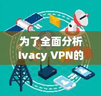 为了全面分析Ivacy VPN的节点性能,以下是分步的总结和建议