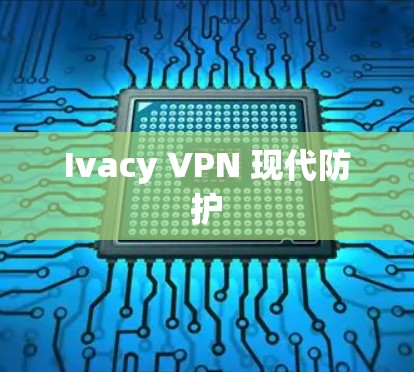Ivacy VPN 现代防护