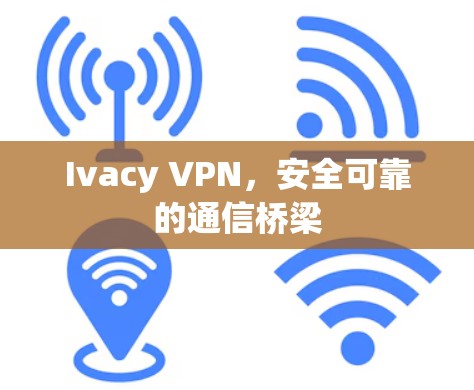 Ivacy VPN，安全可靠的通信桥梁