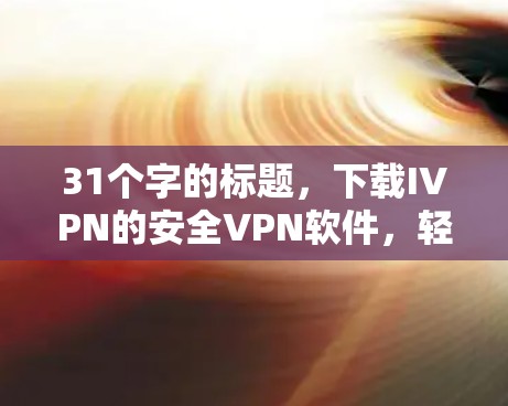 31个字的标题,下载IVPN的安全VPN软件,轻松连接网速