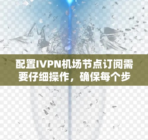 配置IVPN机场节点订阅需要仔细操作,确保每个步骤都正确无误。以下是一个详细的步骤指南,帮助您完成配置