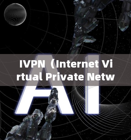 IVPN(Internet Virtual Private Network)在iOS版本中作为iOS VPN的一个专版,通常具有以下特点