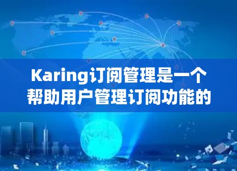 Karing订阅管理是一个帮助用户管理订阅功能的工具，可以帮助用户优化订阅策略、提升用户粘性和转化率。以下是关于订阅转换的一些关键信息
