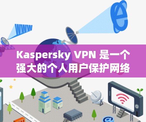 Kaspersky VPN 是一个强大的个人用户保护网络的安全软件,适合在各种网络环境下使用。以下是使用 Kaspersky VPN 的步骤和注意事项