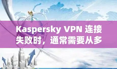 Kaspersky VPN 连接失败时,通常需要从多个方面进行排查和修复。以下是逐步的修复方案