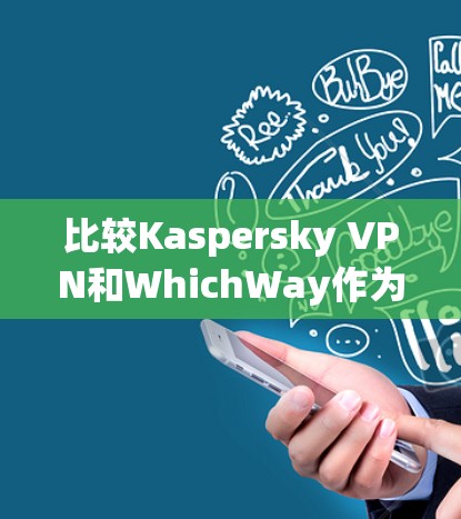 比较Kaspersky VPN和WhichWay作为VPN软件时，可以从多个角度进行综合分析，包括功能、价格、安全性、用户体验、隐私保护等方面。以下是对这两个软件的详细比较