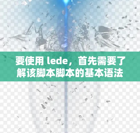 要使用 lede,首先需要了解该脚本脚本的基本语法和功能。以下是一些关键的步骤和建议
