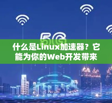 什么是Linux加速器?它能为你的Web开发带来多大的提升?
