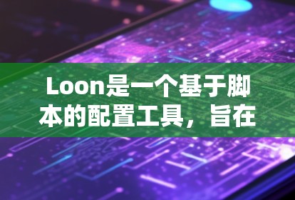 Loon是一个基于脚本的配置工具，旨在简化配置过程，提高效率。以下是使用Loon配置方法的步骤
