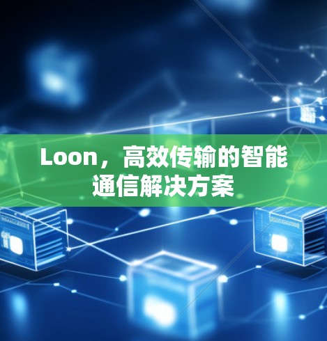 Loon,高效传输的智能通信解决方案