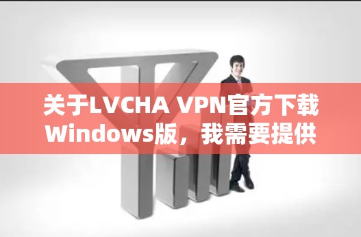 关于LVCHA VPN官方下载Windows版，我需要提供一个清晰且准确的指导