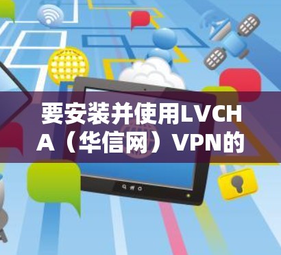 要安装并使用LVCHA（华信网）VPN的Windows版，您可以按照以下步骤操作