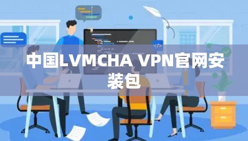 中国LVMCHA VPN官网安装包