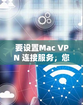 要设置Mac VPN 连接服务，您可以按照以下步骤操作