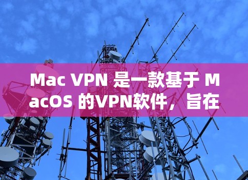 Mac VPN 是一款基于 MacOS 的VPN软件,旨在为 Mac用户提供便捷的网络安全解决方案。以下是对 Mac VPN 的评测