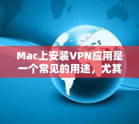 Mac上安装VPN应用是一个常见的用途,尤其是如果你在Mac上使用互联网服务,比如Wi-Fi或家庭网络,想保护你的数据或安全,可以考虑使用VPN工具