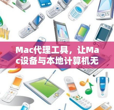 Mac代理工具，让Mac设备与本地计算机无缝连接的解密指南