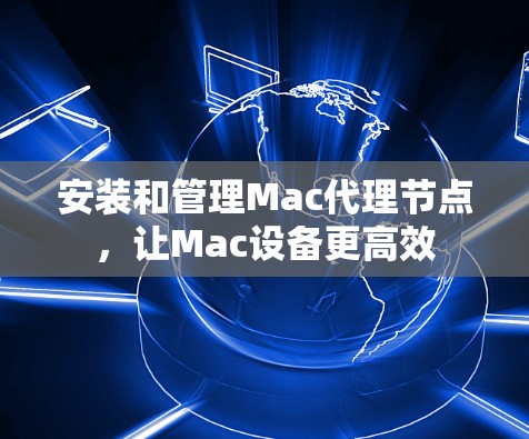 安装和管理Mac代理节点，让Mac设备更高效