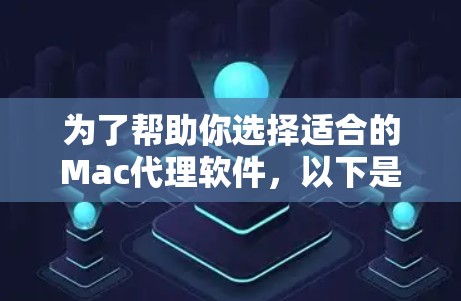 为了帮助你选择适合的Mac代理软件,以下是一个结构化的总结和建议