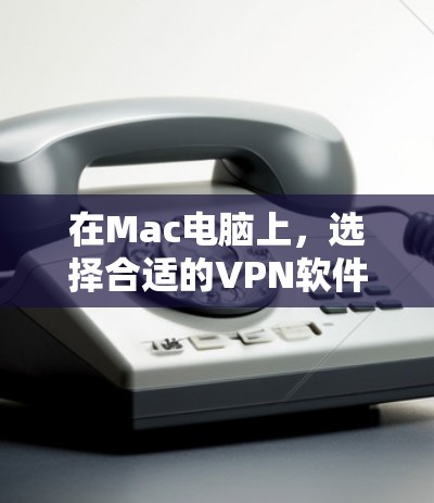 在Mac电脑上,选择合适的VPN软件需要考虑你的使用场景、需求以及对安全性和性能的期望。以下是一些推荐的Mac电脑VPN工具,涵盖了不同的需求和类型