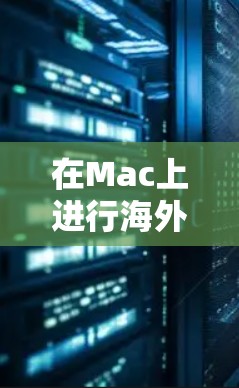 在Mac上进行海外访问时,可以使用以下工具来帮助访问国外内容