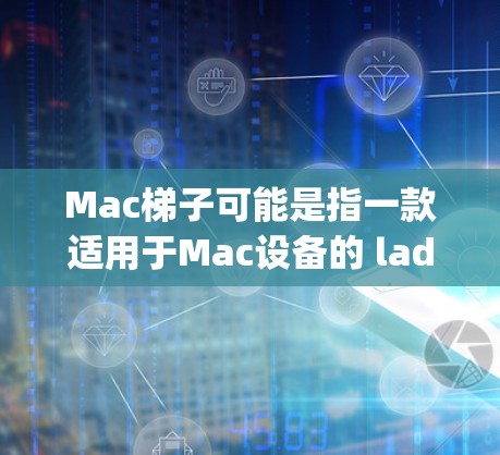 Mac梯子可能是指一款适用于Mac设备的 ladder 应用程序(ladderpad)ladder 应用程序通常用于帮助用户导航、输入信息或进行其他特定的操作