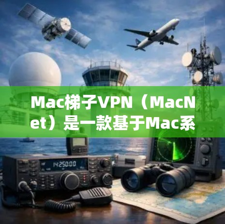 Mac梯子VPN(MacNet)是一款基于Mac系统设计的视频会议软件,支持通过VPN技术连接到外部服务器,以实现远程视频会议、文件共享、文件传输等目的。以下是Mac梯子VPN的主要功能和配置指南