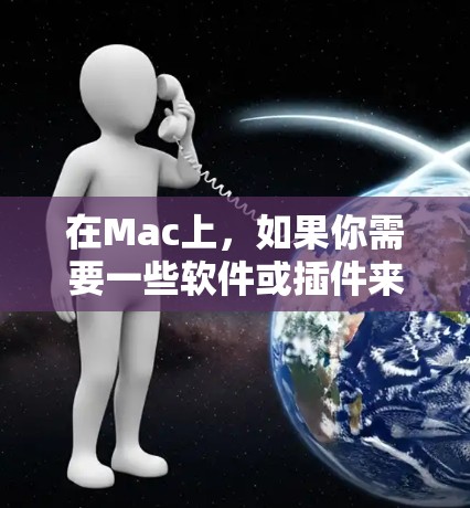 在Mac上,如果你需要一些软件或插件来辅助你的工作,以下是一些推荐的工具和软件,它们可能是Mac梯子软件的意思
