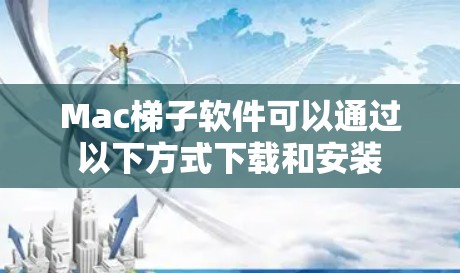 Mac梯子软件可以通过以下方式下载和安装