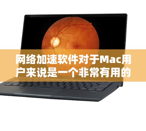 网络加速软件对于Mac用户来说是一个非常有用的工具,能够提升网络带宽,优化连接体验。以下是对这些软件的总结和建议
