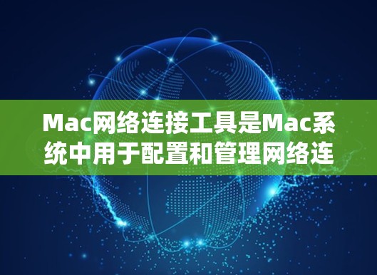 Mac网络连接工具是Mac系统中用于配置和管理网络连接的实用工具,涵盖了测速、IP地址、防火墙、日志、服务器连接和网络配置等多个方面。以下是对这些工具的详细说明