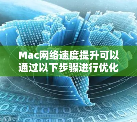 Mac网络速度提升可以通过以下步骤进行优化