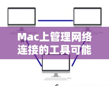 Mac上管理网络连接的工具可能需要使用特定的软件或功能,具体取决于你的Mac版本和设置。以下是一些常用的方法和工具,帮助你管理Mac上的网络连接