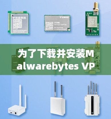 为了下载并安装Malwarebytes VPN的最新版本，您可以按照以下步骤操作