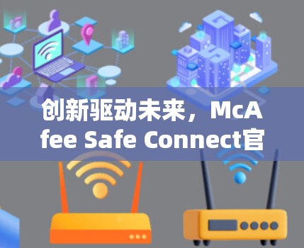 创新驱动未来，McAfee Safe Connect官方下载指南