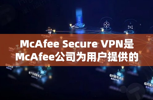 McAfee Secure VPN是McAfee公司为用户提供的专业级VPN服务，专为手机用户设计。以下是关于其功能、特点和适合使用的详细信息