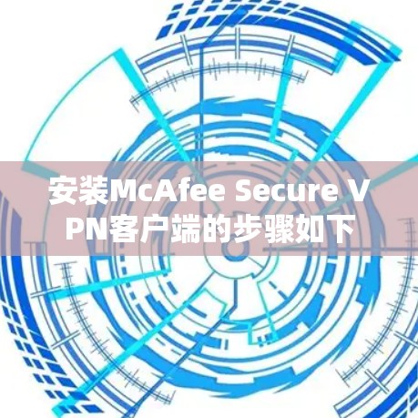 安装McAfee Secure VPN客户端的步骤如下