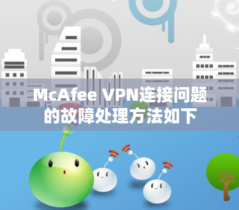 McAfee VPN连接问题的故障处理方法如下