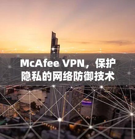 McAfee VPN，保护隐私的网络防御技术