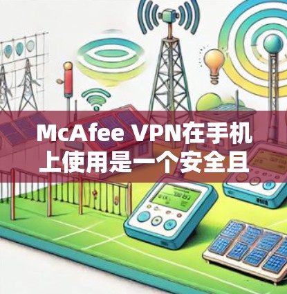 McAfee VPN在手机上使用是一个安全且高效的VPN解决方案。以下是一些详细的步骤和注意事项,帮助你更好地使用McAfee VPN手机