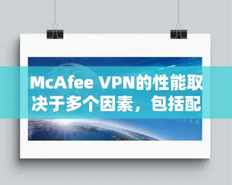 McAfee VPN的性能取决于多个因素,包括配置、硬件、算法优化以及测试环境等。以下是详细的步骤指南,帮助你评估McAfee VPN的速度