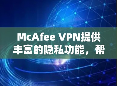 McAfee VPN提供丰富的隐私功能,帮助用户更好地保护个人隐私。以下是其主要的隐私设置选项