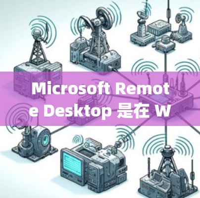 Microsoft Remote Desktop 是在 Windows 系统上为 Mac 电脑提供远程办公工具。以下是使用 Microsoft Remote Desktop 的步骤